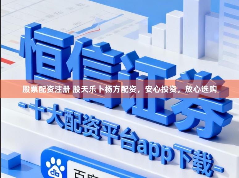 股票配资注册 股天乐卜杨方配资，安心投资，放心选购