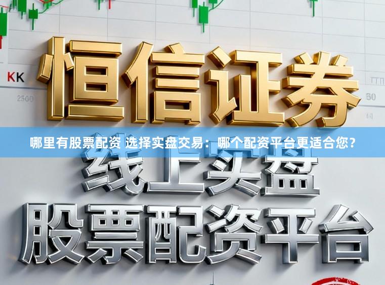 哪里有股票配资 选择实盘交易：哪个配资平台更适合您？