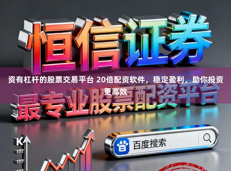 资有杠杆的股票交易平台 20倍配资软件，稳定盈利，助你投资更高效