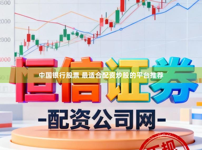 中国银行股票 最适合配资炒股的平台推荐