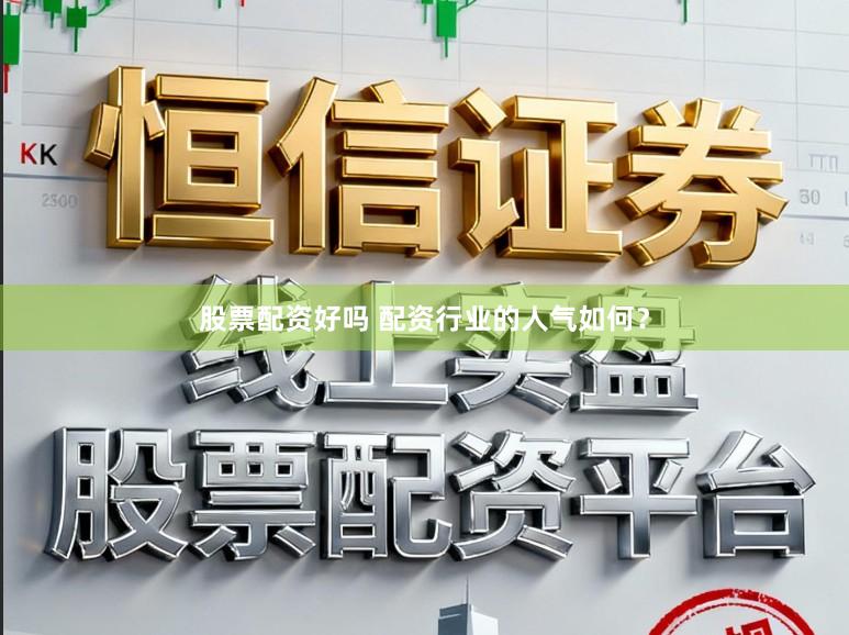 股票配资好吗 配资行业的人气如何?