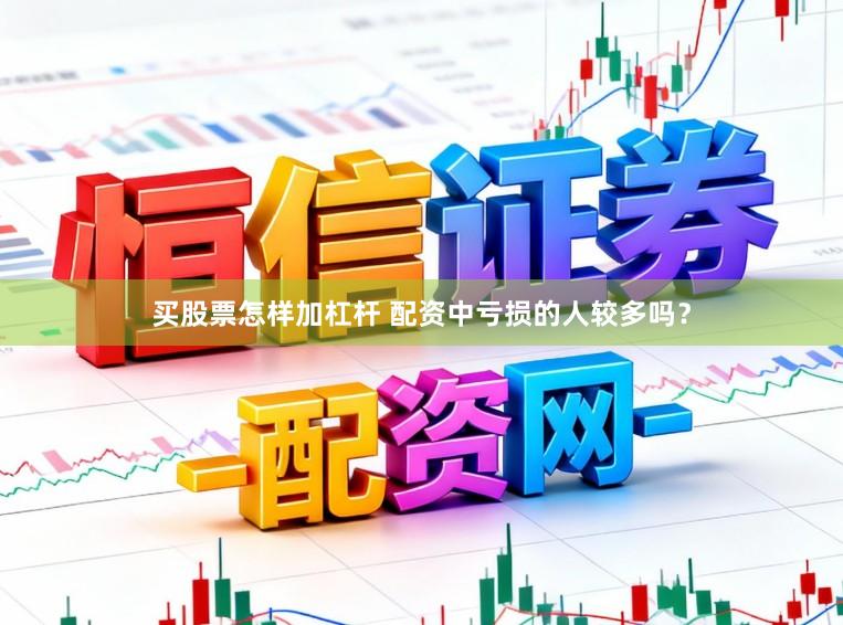买股票怎样加杠杆 配资中亏损的人较多吗？
