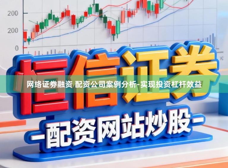 网络证劵融资 配资公司案例分析-实现投资杠杆效益