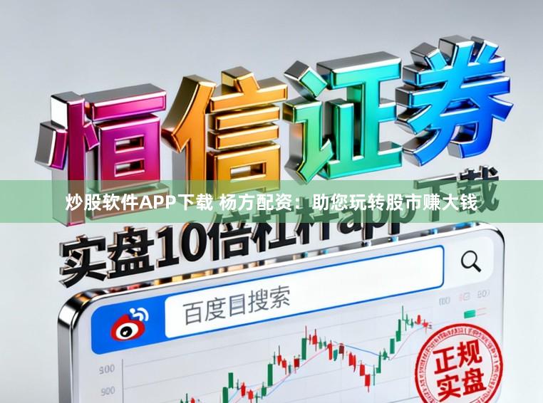 炒股软件APP下载 杨方配资：助您玩转股市赚大钱