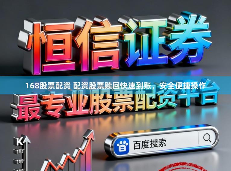 168股票配资 配资股票赎回快速到账，安全便捷操作