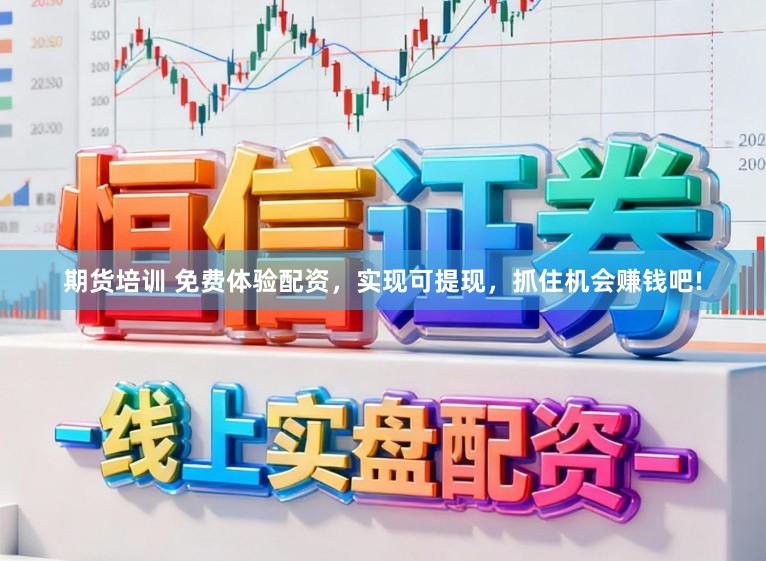 期货培训 免费体验配资，实现可提现，抓住机会赚钱吧!