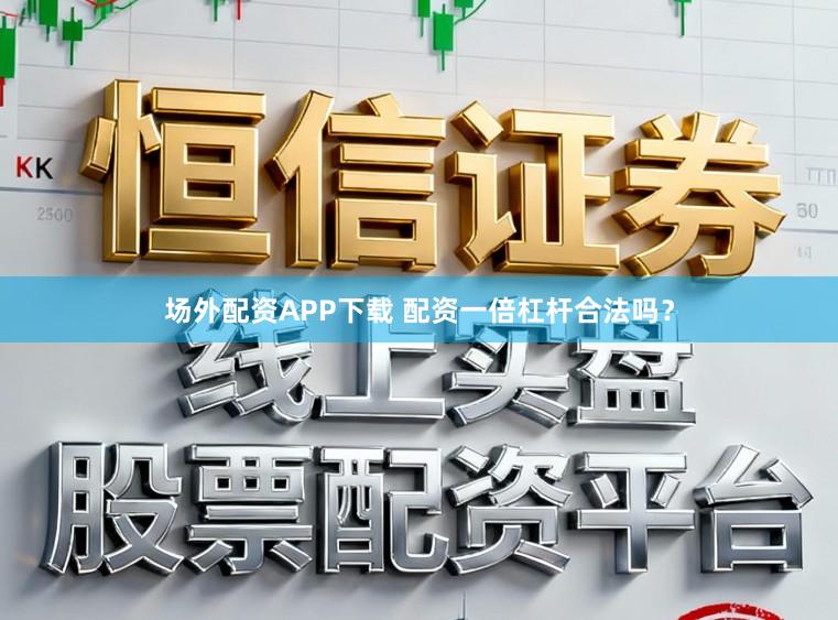 场外配资APP下载 配资一倍杠杆合法吗?