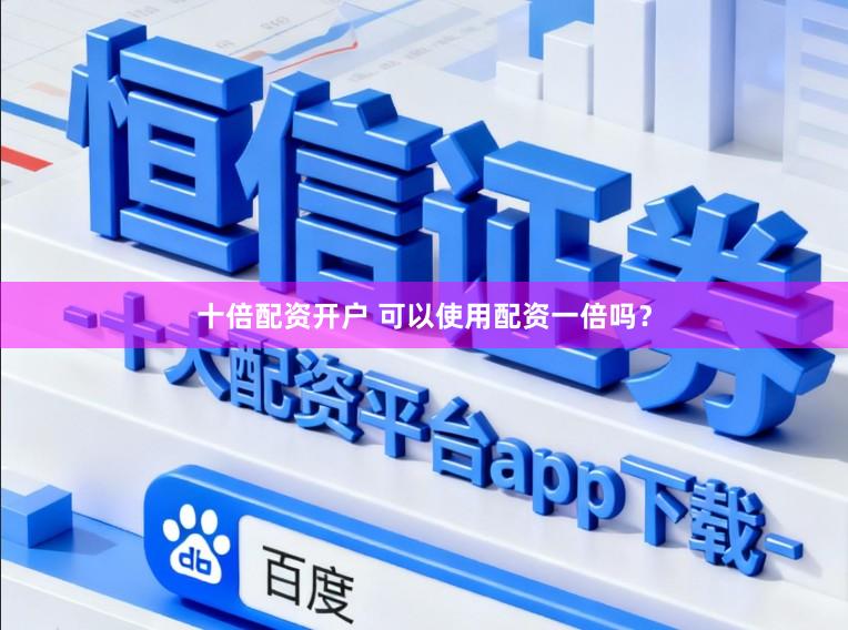十倍配资开户 可以使用配资一倍吗？
