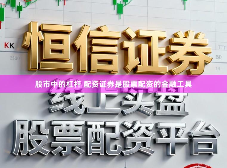 股市中的杠杆 配资证券是股票配资的金融工具