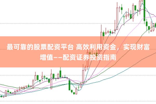 最可靠的股票配资平台 高效利用资金，实现财富增值——配资证券投资指南